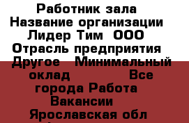 Работник зала › Название организации ­ Лидер Тим, ООО › Отрасль предприятия ­ Другое › Минимальный оклад ­ 15 800 - Все города Работа » Вакансии   . Ярославская обл.,Фоминское с.